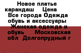 Новое платье - карандаш  › Цена ­ 800 - Все города Одежда, обувь и аксессуары » Женская одежда и обувь   . Московская обл.,Долгопрудный г.